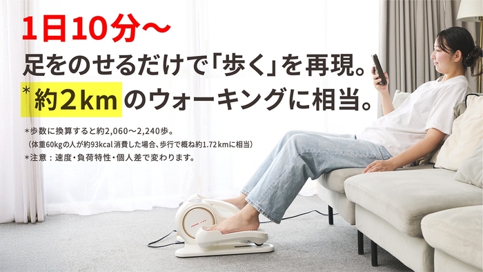 *「自社調べ」(調査年月: 2025年10月)全自動モードで体重60kgの成人男性が10分間トレーニングをした際に約93-100kcalを消費。歩行で概ね1.7-2kmに相当