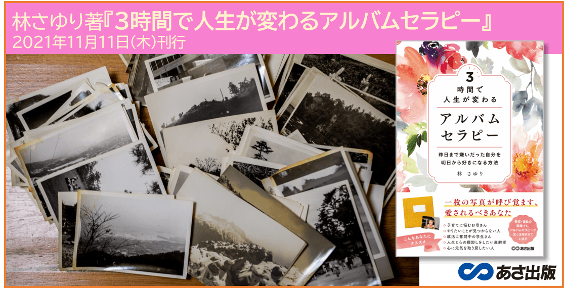 一枚の写真が呼び覚ます、愛されるべきあなた 林さゆり著『3時間で人生が変わる アルバムセラピー ―昨日まで嫌いだった自分を明日から好きになる方法―』2021年11月11日刊行
