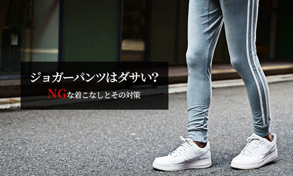 メンズジョガーパンツがダサいと感じる理由はこれ!NGな着こなしと対策を解説