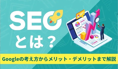SEOとは？Googleの考え方からメリット・デメリットまで解説