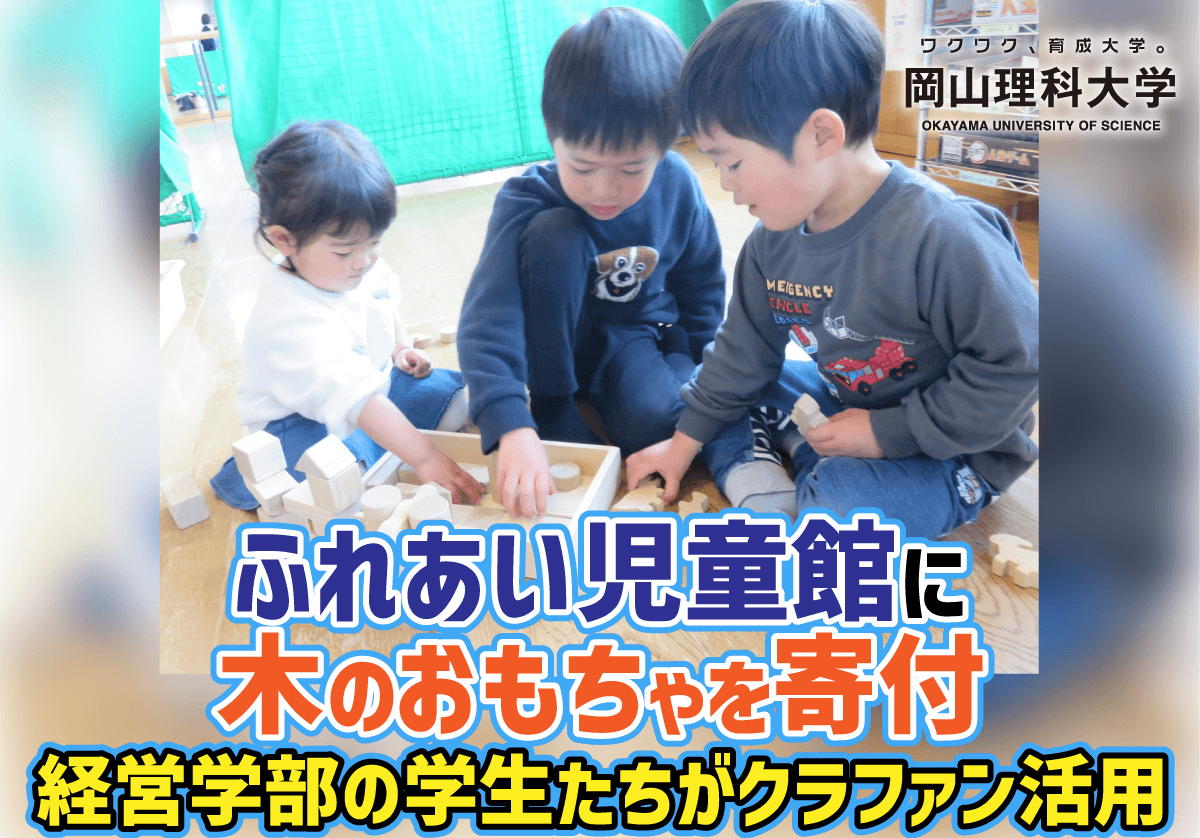 【岡山理科大学】ふれあい児童館に木のおもちゃを寄付／経営学部の学生たちがクラファン活用