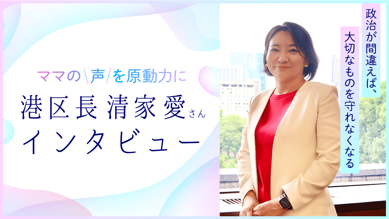 「政治が間違えば、大切なものを守れなくなる」。ママの声を原動力に変えてきた、東京都港区　清家 愛区長にインタビュー【ママスタセレクト】
