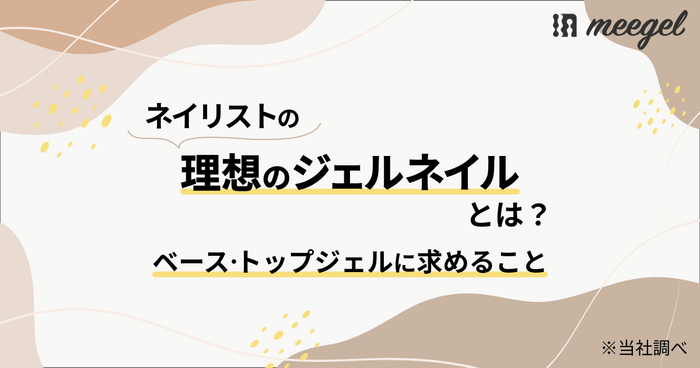 ネイリストの理想のジェルネイルとは?「ベースジェル・トップジェルに求めること」※当社調べ