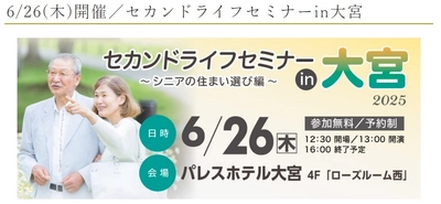 セカンドライフセミナーin大宮～シニアの住まい選び編～2025年6月26日（木）！！