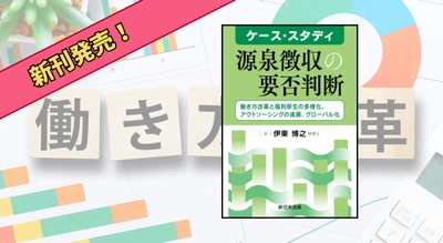 『ケース・スタディ　源泉徴収の要否判断－働き方改革と福利厚生の多様化、アウトソーシングの進展、グローバル化－』 9/9 に新刊発売！