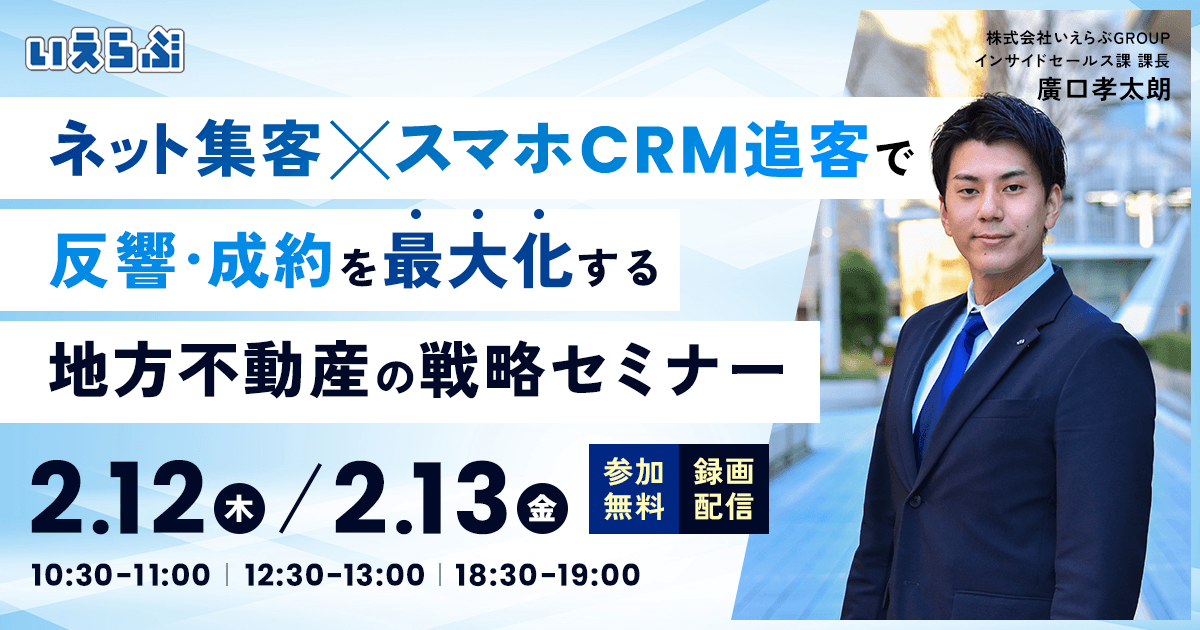 【2月12日(木)・13(金) 】「ネット集客×スマホCRM追客」で反響・成約を最大化する地方不動産の戦略セミナー【無料開催】いえらぶGROUP