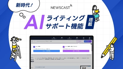 “読まれる”プロ品質プレスリリースを生成AIでワンクリック作成！ リリース配信サイト「NEWSCAST」に「AIライティングサポート」を実装