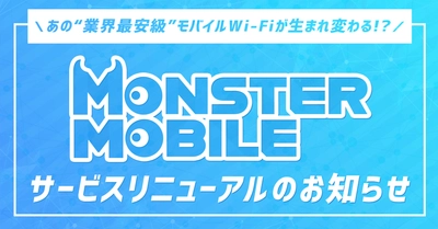 あの“業界最安級”モバイルWi-Fiが生まれ変わる！？ 「MONSTER MOBILE」サービスリニューアルのお知らせ
