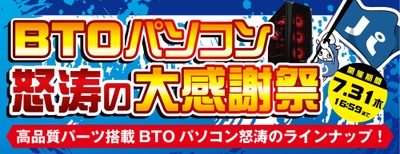 2025年7月11日（金）より『BTOパソコン怒涛の大感謝祭』を開催！！