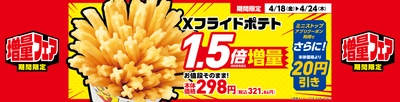増量フェア！お値段そのまま！おトクな７日間 Ｘフライドポテト　１．５倍増量 ４月１８日（金）～４月２４日（木）