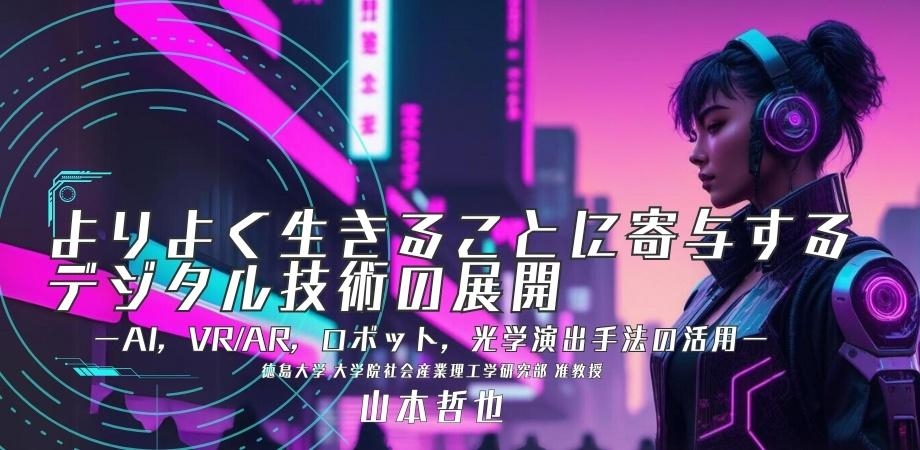 オンラインセミナー『よりよく生きることに寄与するデジタル技術の展開 ーAI,VR/AR,ロボット,光学演出手法の活用ー』を開催します