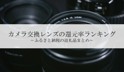 【2021年4月版】ふるさと納税でもらえるカメラレンズの還元率ランキングを発表