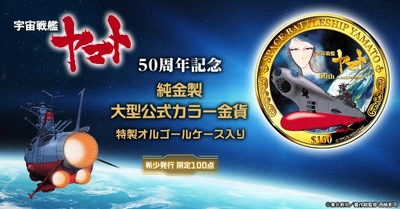 『宇宙戦艦ヤマト』輝かしき50年の記念碑。価値ある純金で愛蔵する、希少発行の記念金貨、新発売！
