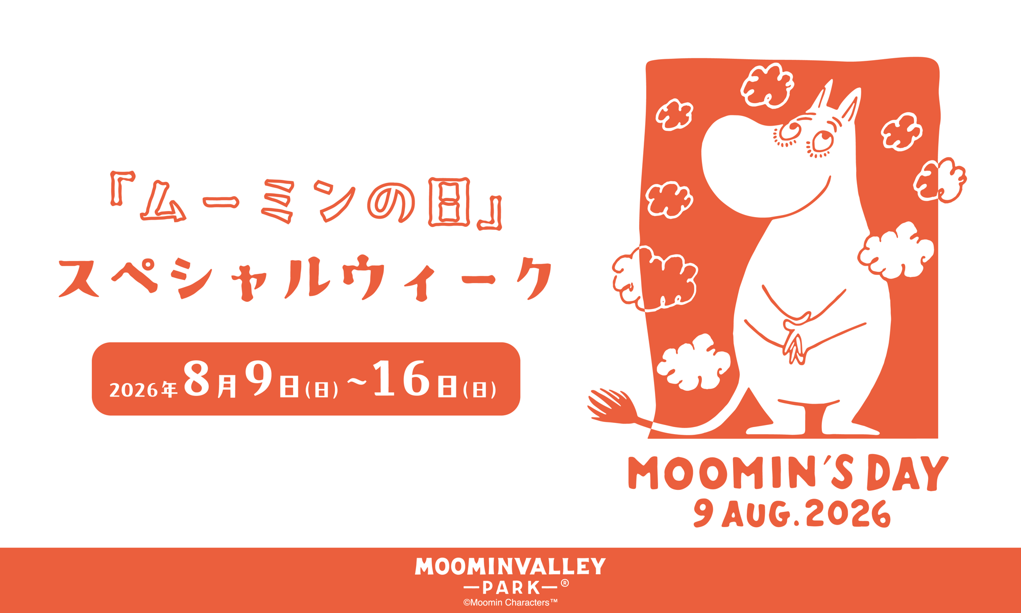 8月9日（日）『ムーミンの日』はムーミンバレーパークへ！
ムーミン谷の仲間たちが大集合するこの日限りのショーやグリーティング、記念花火大会やグリーティングディナーで特別な1日をお祝い。
カードホルダーやキャラクターカードのプレゼントも！