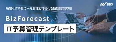 煩雑なIT予算の一元管理と可視化を短期間で実現！ BizForecast IT予算管理テンプレートの提供を開始