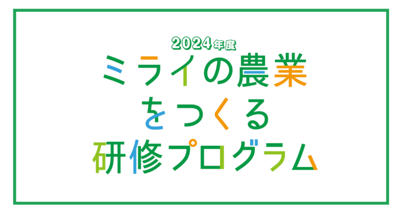 「ミライの農業をつくる研修プログラム」（令和6年度農林水産省農業教育高度化事業）各研修の募集を開始しました