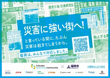 Fukuoka Smart City Community、福岡市と共働し 市民・企業・自治体が一丸となって取り組む 「福岡みんなで防災プロジェクト」を始動　 登録者数175万人の福岡市LINE公式アカウントの 「交通・インフラ情報」へのアクセスを強化し、 災害時の市民による情報収集をサポート