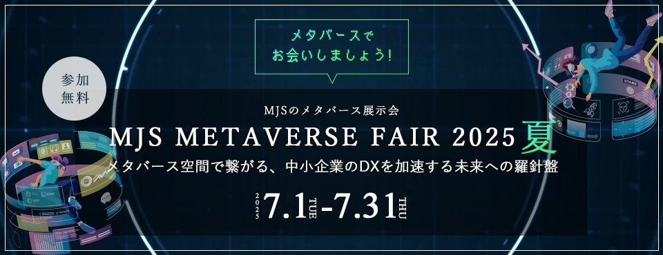 【参加費無料】「MJS METAVERSE FAIR 2025夏 メタバース空間で繋がる、中小企業のDXを加速する未来への羅針盤」開催