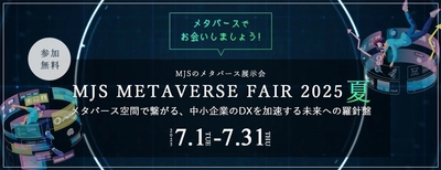 【参加費無料】「MJS METAVERSE FAIR 2025夏 メタバース空間で繋がる、中小企業のDXを加速する未来への羅針盤」開催