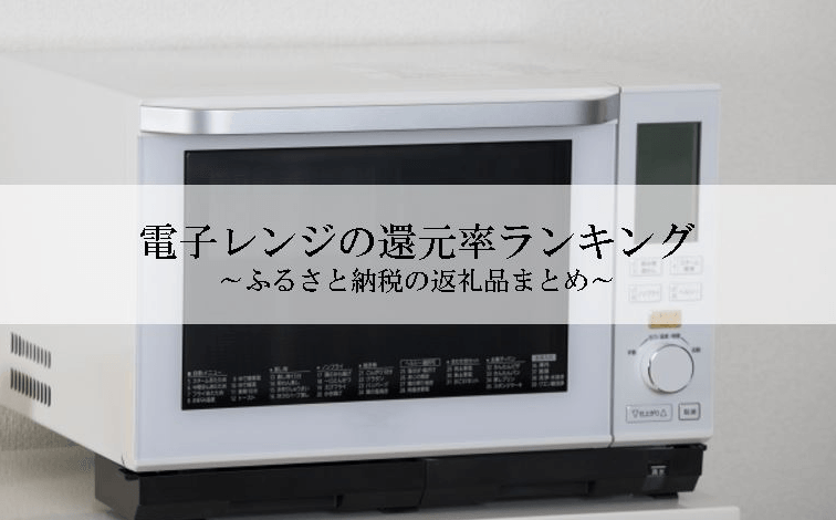 【2026年9月版】ふるさと納税でもらえる『電子レンジ』の還元率ランキングを発表
