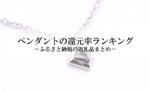 【2025年8月版】ふるさと納税でもらえる『ペンダント（ネックレス）』の還元率ランキングを発表