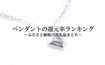 【2025年8月版】ふるさと納税でもらえる『ペンダント（ネックレス）』の還元率ランキングを発表