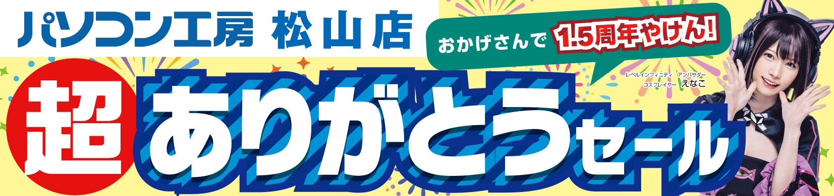 パソコン専門店【パソコン工房 松山店】にて 2024年7月13日(土)より「松山店1.5周年 超 ありがとうセール」を開催!「オススメ即納パソコン」や「PCパーツ・周辺機器等の 日替わりセール商品」などお買い得商品を全力でご提供!