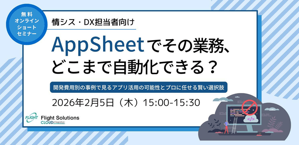 【2月5日開催】無料オンラインセミナー「AppSheetでその業務、どこまで自動化できる？」開発費用別の事例で見る「アプリ活用の可能性」と「プロに任せる賢い選択肢」