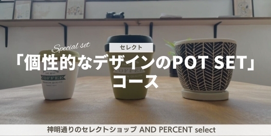 追加リターン5:【神明通りのセレクトショップ AND PERCENT select 「個性的なデザインのPOT SET」コース】