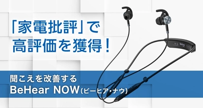 BeHear® NOW（ビーヒア・ナウ）が『家電批評』で高評価を獲得