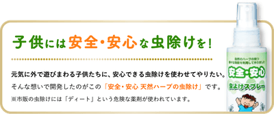子供には安全•安心な虫除けを！元気に外で遊びまわる子供たちに、安心できる虫除けを使わせてやりたい。そんな想いで開発したのがこの「安全･安心 天然ハーブの虫除けスプレー」です。※市販の虫除けスプレーには「ディート」という危険な薬剤が使われています。