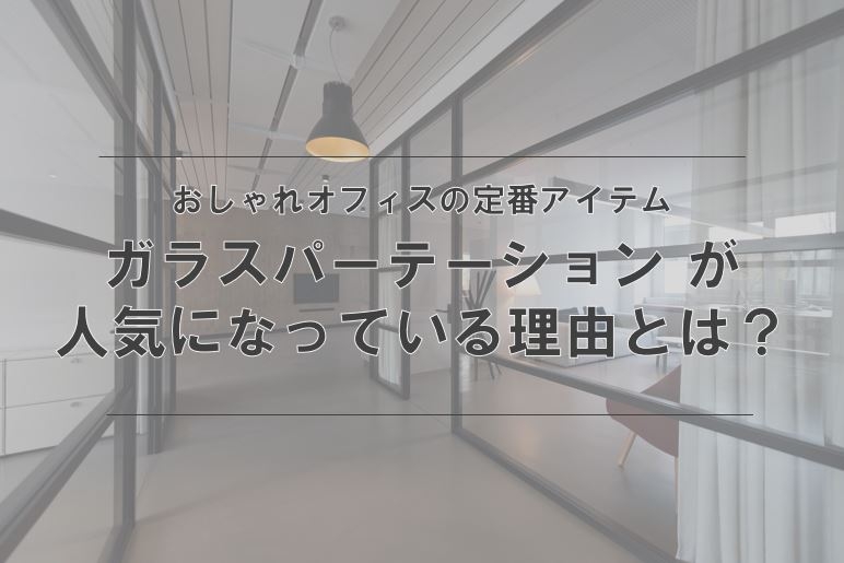 魅せるおしゃれオフィスの王道！知らないと損する「ガラスパーテーション」が間仕切りとして人気の理由とは？