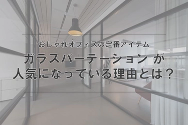 魅せるおしゃれオフィスの王道！知らないと損する「ガラスパーテーション」が間仕切りとして人気の理由とは？