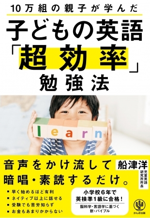 小学校3年から英語が教科化!早く始めるほど有利な『10万組の親子が学んだ 子どもの英語「超効率」勉強法』発売