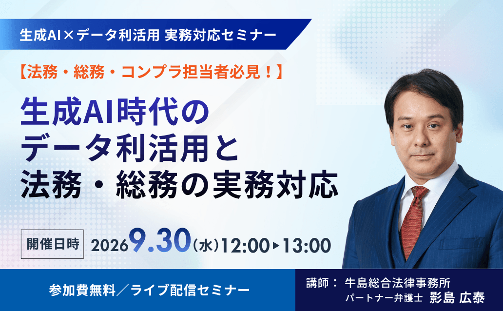 【9月30日開催無料セミナー】
生成AI時代のデータ利活用と法務・総務の実務対応
