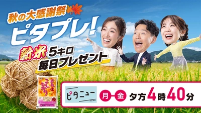 新米５キロが毎日１名さまに当たる！ピタニュ―秋の大感謝祭「ピタプレ！」きょうスタート！夕方４時40分～放送