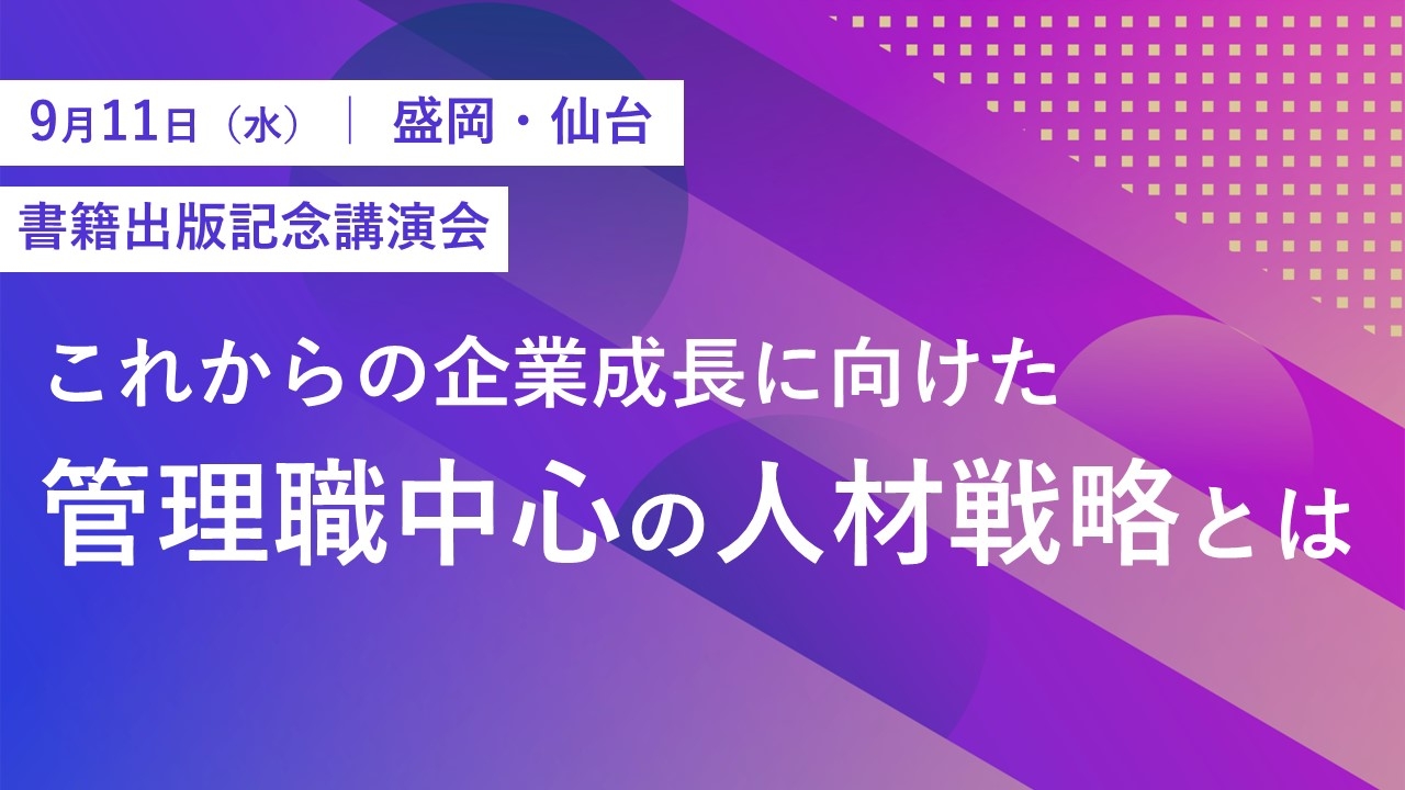 9月11日、盛岡・仙台にて、書籍『管理職のチカラ』出版記念講演を開催!企業成長に欠かせない、管理職を核とした人材戦略について解説