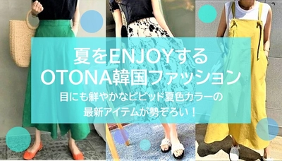 ＜夏をENJOYするOTONA韓国ファッション＞目にも鮮やかなビビッド夏色カラーの最新アイテムが勢ぞろい！
