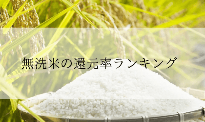 【2025年6月版】ふるさと納税でもらえる『無洗米』の還元率ランキングを発表