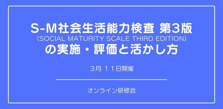 【本日お申し込み締め切り】オンラインセミナー『S-M社会生活能力検査 第3版 の 実施・評価と活かし方』を開催します