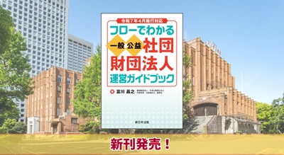 『令和7年4月施行対応　フローでわかる　一般／公益社団・財団法人　運営ガイドブック』6/25に新刊発売！