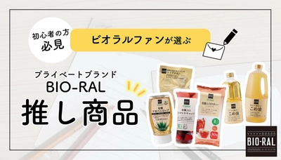 ビオラル初心者の方必見！ビオラルファンが選ぶプライベートブランド「BIO-RAL」の“推し商品”はこちら！