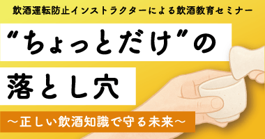 【飲酒運転防止インストラクターによる飲酒教育セミナー】“ちょっとだけ”の落とし穴 ～正しい飲酒知識で守る未来～ 10月21日（火）