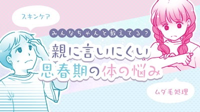 【ママスタセレクト】思春期の体の悩みは相談しにくい？子どもに寄り添う「身だしなみ特集」を配信