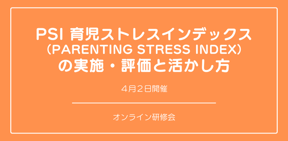 オンラインセミナー『PSI 育児ストレスインデックス (Parenting Stress Index) 』の実施・評価と活かし方を開催します