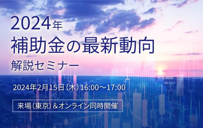 【セミナー開催のお知らせ】2024年補助金の最新動向解説セミナー
