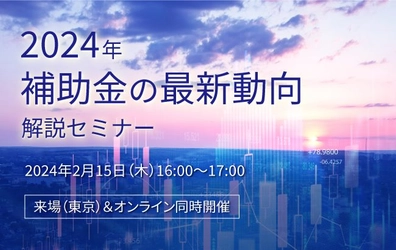 【セミナー開催のお知らせ】2024年補助金の最新動向解説セミナー