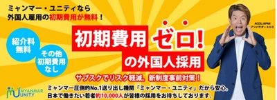 【サブスクで外国人雇用】初期費用ゼロ！の人材紹介・ 新サービスを開始　 ＜ミャンマー政府認定圧倒的No.1人材送り出し機関 「ミャンマー・ユニティ」＞
