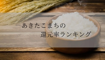 【2025年12月版】ふるさと納税でもらえる『あきたこまち』の還元率ランキングを発表