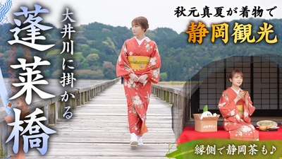 秋元真夏が着物で静岡観光！世界一の長さを誇る 木造歩道橋「蓬莱橋」を観光して静岡茶を飲み比べ！